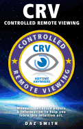Crv - Controlled Remote Viewing: Collected Manuals & Information to Help You Learn This Intuitive Art.
