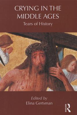 Crying in the Middle Ages: Tears of History - Gertsman, Elina (Editor)