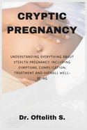 Cryptic Pregnancy: Understanding Everything about Stealth Pregnancy Including Symptoms, Complication, Treatment and Overall Well-Being