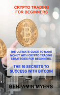 Crypto Trading for Beginners: The Ultimate Guide to Make Money with Crypto Trading Strategies for Beginners. the 10 Secrets to Success with Bitcoin