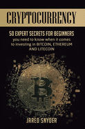 Cryptocurrency: 50 Expert Secrets for Beginners You Need to Know When It Comes to Investing in Bitcoing, Ethereum AND LIitecoin