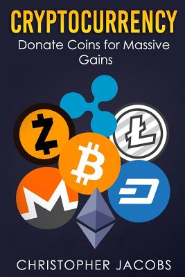 Cryptocurrency: Donate Coins for Massive Gains - Jacobs, Christopher, Ph.D., E.E.