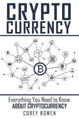 Cryptocurrency: Everything You Need to Know About Cryptocurrency - Bowen, Corey