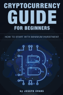 Cryptocurrency Guide For Beginners. How To Start With Minimum Investment.: Successful Investment Strategies And How To Minimizing Your Risk. Mining, Trading, Bitcoin, Ethereum, Litecoin, ICO.