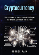 Cryptocurrency: How to Invest in Blockchain Technologies Like Bitcoin, Ethereum and Litecoin