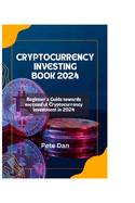 Cryptocurrency Investing Book 2024: Beginner's Guide Towards Successful Cryptocurrency Investment in 2024