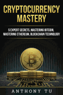 Cryptocurrency Mastery: 5 Expert Secrets, Mastering Bitcoin, Mastering Ethereum, Blockchain Technology