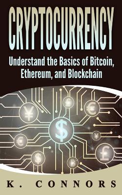 Cryptocurrency: The Basics of Bitcoin, Ethereum, and Blockchain - Connors, K