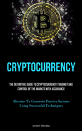 Cryptocurrency: The Definitive Guide To Cryptocurrency Trading Take Control Of The Market With Assurance (Altcoins To Generate Passive Income Using Successful Techniques)