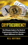 Cryptocurrency: The Ultimate Guide to the World of Cryptocurrency and How I Became a Crypto Millionaire in 6 Months