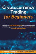 Cryptocurrency Trading for Beginners: Learn how to Trade Bitcoin like a Pro and Discover the Power of Risk Management - Options Trading and Futures Trading Explained in a Simple Way!