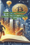 Cryptocurrency Unveiled: An Introductory Guide to Understanding and Trading Digital Assets