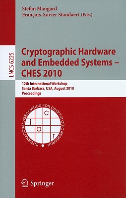 Cryptographic Hardware and Embedded Systems -- Ches 2010: 12th International Workshop, Santa Barbara, Usa, August 17-20,2010, Proceedings - Mangard, Stefan (Editor), and Standaert, Francois-Xavier (Editor)