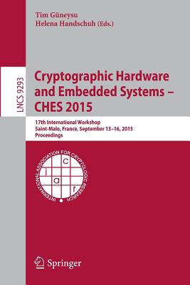 Cryptographic Hardware and Embedded Systems -- Ches 2015: 17th International Workshop, Saint-Malo, France, September 13-16, 2015, Proceedings - Gneysu, Tim (Editor), and Handschuh, Helena (Editor)