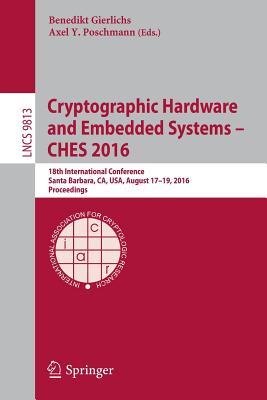 Cryptographic Hardware and Embedded Systems - Ches 2016: 18th International Conference, Santa Barbara, Ca, Usa, August 17-19, 2016, Proceedings - Gierlichs, Benedikt (Editor), and Poschmann, Axel Y (Editor)