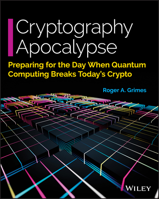 Cryptography Apocalypse: Preparing for the Day When Quantum Computing Breaks Today's Crypto - Grimes, Roger A