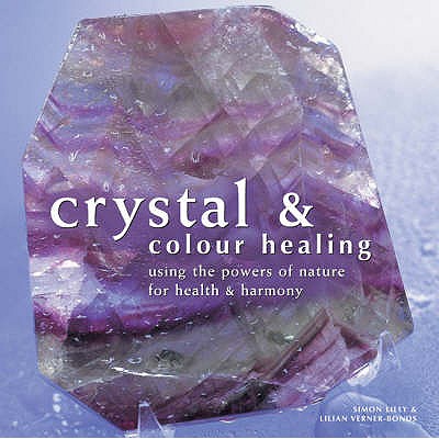 Crystal and Colour Healing: Using the Powers of Nature for Health and Harmony - Morningstar, Sally, and Verner-Bonds, Lilian, and Lilly, Simon