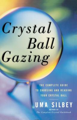 Crystal Ball Gazing: The Complete Guide to Choosing and Reading Your Crystal Ball - Silbey, Uma