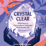 Crystal Clear: Reflections on Extraordinary Talismans for Everyday Life