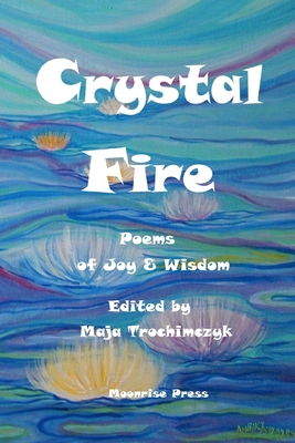 Crystal Fire. Poems of Joy and Wisdom - Trochimczyk, Maja (Editor)