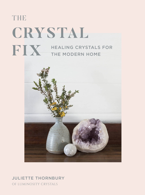 Crystal Fix: Healing Crystals for the Modern Home - Thornbury, Juliette