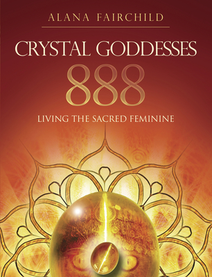 Crystal Goddesses 888: Living the Sacred Feminine - Fairchild, Alana, and Marin, Jane