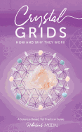 Crystal Grids: How and Why They Work: A Science-Based, Yet Practical Guide