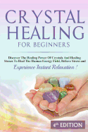 Crystal Healing for Beginners: Discover the Healing Power of Crystals and Healing Stones to Heal the Human Energy Field, Relieve Stress and Experience Instant Relaxation