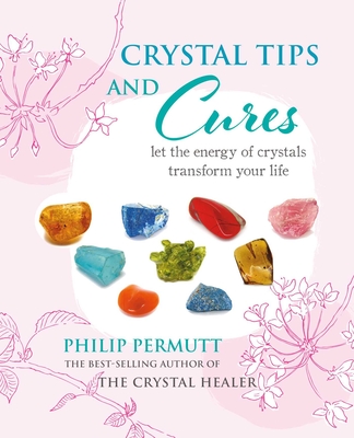 Crystal Tips and Cures: Let the Energy of Crystals Transform Your Life - Permutt, Philip