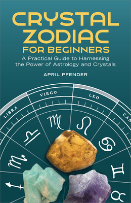 Crystal Zodiac for Beginners: A Practical Guide to Harnessing the Power of Astrology and Crystals - Pfender, April