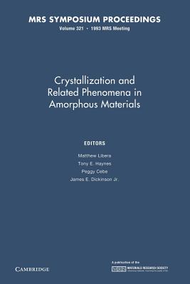 Crystallization and Related Phenomena in Amorphous Materials: Volume 321 - Libera, Matthew (Editor), and Haynes, Tony E. (Editor), and Cebe, Peggy (Editor)