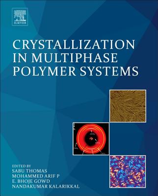 Crystallization in Multiphase Polymer Systems - Thomas, Sabu (Editor), and Arif P., Mohammed (Editor), and Gowd, E. Bhoje (Editor)