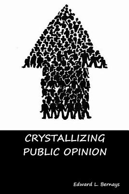 Crystallizing Public Opinion - Bernays, Edward L