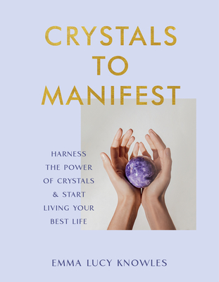 Crystals to Manifest: Harness the Power of Crystals & Start Living Your Best Life - Knowles, Emma Lucy