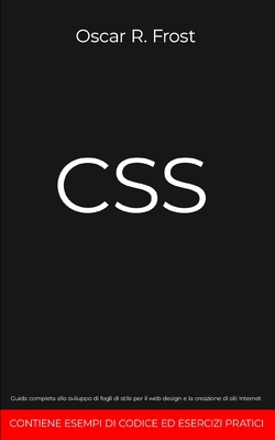 CSS: Guida completa allo sviluppo di fogli di stile per web design e la creazione di siti internet. Contiene esempi di codice ed esercizi pratici. - Frost, Oscar R