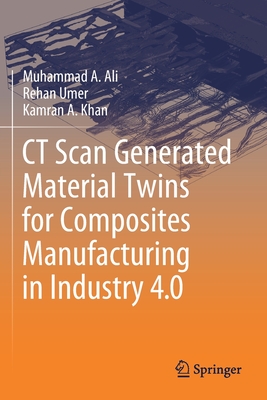 CT Scan Generated Material Twins for Composites Manufacturing in Industry 4.0 - Ali, Muhammad A., and Umer, Rehan, and Khan, Kamran A.