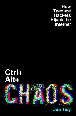 Ctrl+Alt+Chaos: How Teenage Hackers Hijack the Internet - Tidy, Joe