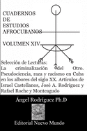 CUADERNOS DE ESTUDIOS AFROCUBANOS. Vol XIV: Selecci?n de Lecturas: La criminalizaci?n del Otro. Pseudociencia, raza y racismo en Cuba en los albores del siglo XX. Articulos de Israel Castellanos, Jos? A. Rodr?guez y Rafael Roche y Monteagudo