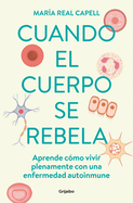 Cuando El Cuerpo Se Rebela: Aprende Cmo Vivir Plenamente Con Una Enfermedad Aut Oinmune /When Our Bodies Rebel: Living Life in Full with an Autoimmune Disord