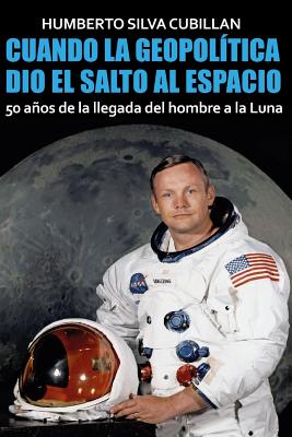 Cuando la geopol?tica dio el salto al espacio: 50 aos de la llegada del hombre a la Luna - Nadal, Oriol Serra (Editor), and Silva Cubillan, Humberto