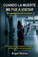 Cuando La Muerte Me Fue a Visitar: Una gu?a que te puede ayudar a enfrentar todas tus adversidades