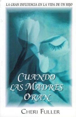 Cuando las Madres Oran: La Gran Influencia en la Vida de un Hijo - Fuller, Cheri