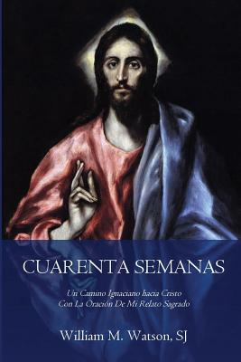 Cuarenta Semanas: Un Camino Ignaciano hacia Cristo Con La Oraci?n De Mi Relato Sagrado - Watson S J, William, and Rodriguez-Gregg, Martha (Translated by), and Osorio Sj, Hermann Rodriguez (Translated by)