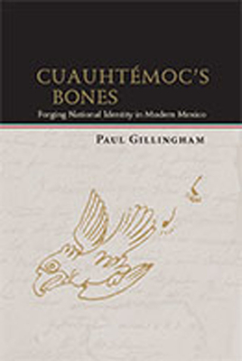 Cuauhtmoc's Bones: Forging National Identity in Modern Mexico - Gillingham, Paul