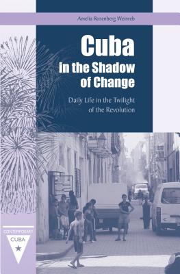 Cuba in the Shadow of Change: Daily Life in the Twilight of the Revolution - Weinreb, Amelia Rosenberg