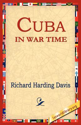 Cuba in War Time - Davis, Richard Harding, and 1st World Library (Editor), and 1stworld Library (Editor)