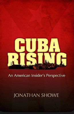 Cuba Rising: An American Insider's Perspective - Showe, Jonathan