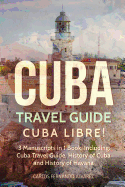 Cuba Travel Guide: Cuba Libre! 3 Manuscripts in 1 Book, Including: Cuba Travel Guide, History of Cuba and History of Havana