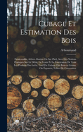 Cubage et estimation des bois: Futaiestaillis, arbres abattus ou sur pied, avec des notions pratiques sur le dbit, la vente et la fabrication de tous les produits des forts, tarif de cubage des bois en grume ou quarris, tables de conversion