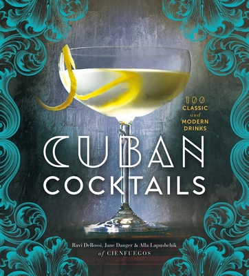 Cuban Cocktails: 100 Classic and Modern Drinks - Derossi, Ravi, and Danger, Jane, and Lapushchik, Alla